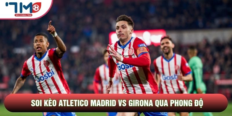 Soi kèo Atletico Madrid vs Girona qua phong độ