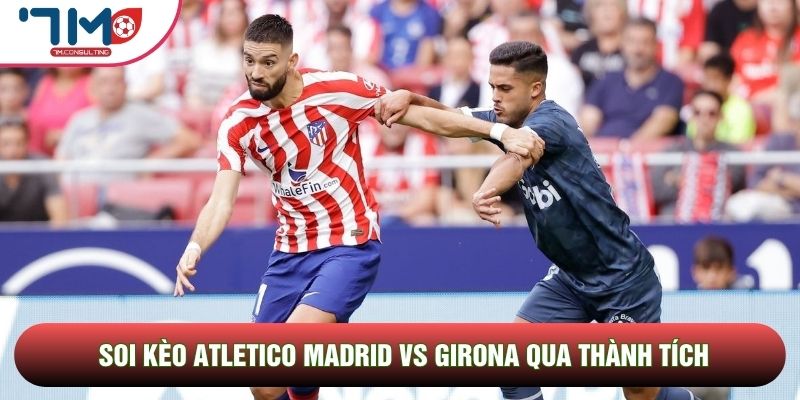 Soi kèo Atletico Madrid vs Girona qua thành tích